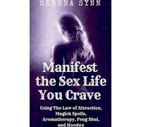 Manifest the Sex Life You Crave: Using the Law of Attraction, Magick Spells, Aromatherapy, Feng Shui, and Hoodoo