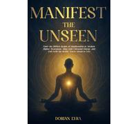 Manifest the Unseen: Enter the Hidden Realm of Manifestation to Awaken Higher Awareness, Align with Universal Energy, and Call Forth the Reality You’re Meant to Live