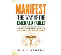 Manifest: The Way of the Emerald Tablet: Hermetic Secrets and the Law of Attraction to Transform Your Reality and Manifest Abundance
