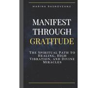 Manifest Through Gratitude: The Spiritual Path to Healing, High Vibration, and Divine Miracles (Neville Goddard Manifestation Series)