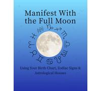 Manifest With the Full Moon Using Your Birth Chart, Zodiac Signs & Astrological Houses: An Astrological Journal for Release, Reflection, Healing, and Emotional Transformation