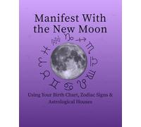 Manifest With the New Moon Using Your Birth Chart, Zodiac Signs & Astrological Houses: An Astrological Manifestation Journal for Intention Setting, Self-Discovery, and Personal Growth