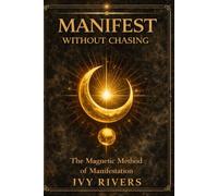Manifest Without Chasing: The Proven Magnetic Manifestation System to Attract Wealth, Love, Success, and Abundance Without Force or Hustle