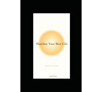 Manifest Your Best Life: A Practical Guide to Letting Go of Fear, Building Confidence, and Attracting the Success, Love, and Happiness You Deserve