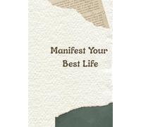 Manifest Your Best Life: Focus on What Matters, Stay Positive, and Create the Life You Desire