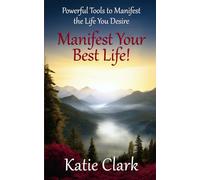 Manifest Your Best Life! Powerful Tools To Manifest The Life You Desire