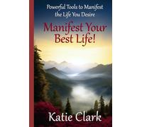 Manifest Your Best Life! Powerful Tools To Manifest The Life You Desire (A Goal Inspired Life Collection)