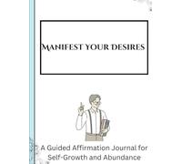 Manifest Your Desires: A Guided Affirmation Journal for Self-Growth and Abundance: Unlock Your Potential with Daily Gratitude, Intentions, and Positive Affirmations