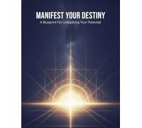 Manifest Your Destiny: A Blueprint For Unleashing Your Potential