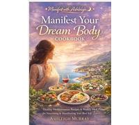 Manifest Your Dream Body Cookbook: Nourish Your Body, Align Your Energy & Become Her
