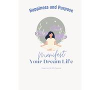 Manifest your Dream Life: Create the Life YOU deserve! Happiness and Purpose