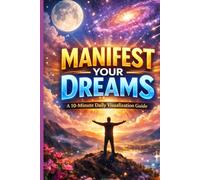 Manifest Your Dreams: A 10-Minute Daily Visualization Guide: A 10-Minute Daily Visualization Guide to Reprogram Your Mind, Attract What You Want, and ... (Money, Wealth & Manifestation Series)