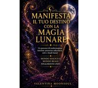 Manifesta il Tuo Destino con la Magia Lunare: Un percorso di trasformazione interiore attraverso subconscio, cicli e rituali lunari. Mondo Magico e Mondo Reale finalmente uniti.