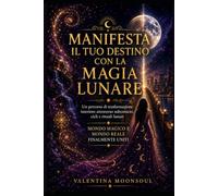 Manifesta il Tuo Destino con la Magia Lunare: Un percorso di trasformazione interiore attraverso subconscio, cicli e rituali lunari. Mondo Magico e Mondo Reale finalmente uniti.