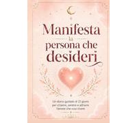 Manifesta la persona che desideri | Diario guidato di 21 giorni per chiarire, sentire e attrarre l’amore che vuoi vivere: 21 giorni per attrarre la persona giusta partendo da te