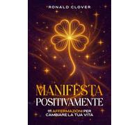 Manifesta Positivamente: 111 Affermazioni per Cambiare la Tua Vita