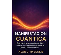 Manifestación Cuántica: Guía Práctica para Manifestar Salud, Dinero, Amor y Abundancia desde tu Poder Cuántico Interior