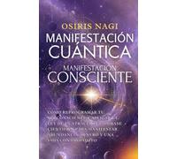 Manifestación Cuántica, Manifestación Consciente: Cómo Reprogramar Tu Subconsciente Y Aplicar La Ley De La Atracción Con Base Científica Para Manifestar Abundancia, Dinero Y Una Vida Con Propósito