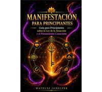Manifestación para Principiantes - Guía para Principiantes sobre la Ley de la Atracción y el Pensamiento Consciente