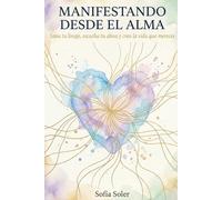 Manifestando desde el Alma: El poder de tu mente para transformar pensamientos en resultados reales, eliminar creencias limitantes y manifestar la vida que deseas (Colección Sanación desde el Alma)