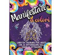 Manifestare A Colori: Libro da colorare per adulti con 50 affermazioni per manifestare ed attrarre amore, serenità e abbondanza