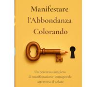 Manifestare l'Abbondanza Colorando: Un percorso completo di manifestazione consapevole attraverso il colore