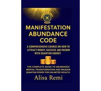 Manifestation Abundance Code: A Comprehensive Course on How to Attract Money, Success, and Freedom with Quantum Energy (Quantum Self Series)
