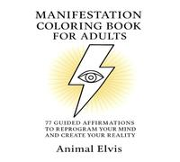 MANIFESTATION COLORING BOOK FOR ADULTS 77 GUIDED AFFIRMATIONS TO REPROGRAM YOUR MIND AND CREATE YOUR REALITY.: A Transformational Coloring Journey for Mindfulness, Self-Love, Healing, and Abundance