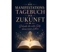 Manifestation - Das Tagebuch der Zukunft: Mit Scripting & Visualisierung deine Zukunft erschaffen mit Neville Goddard