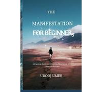 Manifestation for Beginners: A Practical Guide to Attracting Abundance, Love, Health & Success