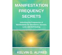 Manifestation Frequency Secrets: Unlocking the Frequencies of Manifestation for Abundance, Success, Love, and Self-Healing