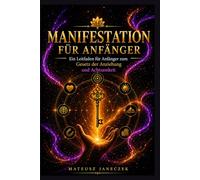 Manifestation für Anfänger - Ein Leitfaden für Anfänger zum Gesetz der Anziehung und Achtsamkeit