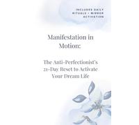Manifestation in Motion: The Anti-Perfectionist’s Guide to Creating Your Dream Life with Confidence and Clarity