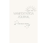 Manifestation Journal for Busy Moms: A Simple Guide to Setting Intentions & Attracting Abundance