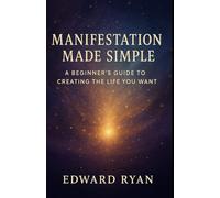 Manifestation Made Simple: A Beginner’s Guide to Creating the Life You Want