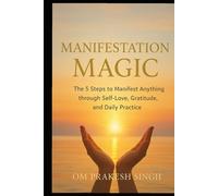 Manifestation Magic:: The 5 Steps to Manifest Anything through Self-Love, Gratitude, and Daily Practice