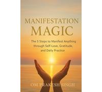 Manifestation Magic:: The 5 Steps to Manifest Anything through Self-Love, Gratitude, and Daily Practice
