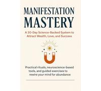 Manifestation Mastery: A 30-Day Science-Backed System to Attract Wealth, Love, and Success
