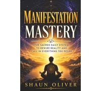 MANIFESTATION MASTERY: The Sacred Daily System to Rewire Reality and Call in Everything You Desire (Sacred Manifestation Series)