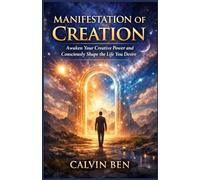 MANIFESTATION OF CREATION: Awaken Your Creative Power and Consciously Shape the Life You Desire