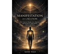 MANIFESTATION OF CREATION: How Conscious Thought, Inner Alignment, and Universal Law Shape Reality, Identity, and Destiny