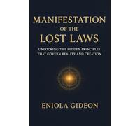 Manifestation of the Lost Laws: Unlocking the Hidden Principles That Govern Reality and Creation