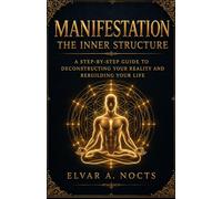 Manifestation the inner structure: A Step-by-Step Guide to Deconstructing Your Reality and Rebuilding Your Life