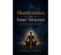 Manifestation The Inner Structure: Align your mind, Master your energy, and Build the life you're meant to live
