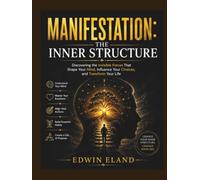 Manifestation: The Inner Structure: Discovering the Invisible Forces That Shape Your Mind, Influence Your Choices, and Transform Your Life