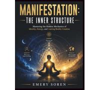 MANIFESTATION: THE INNER STRUCTURE: Mastering the Hidden Mechanics of Identity, Energy, and Lasting Reality Creation