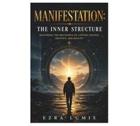 MANIFESTATION: THE INNER STRUCTURE: Mastering the Mechanics of Lasting Change, Identity, and Reality
