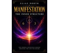 Manifestation: The Inner Structure: The Hidden Principles Behind Creating the Life You Desire