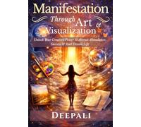 Manifestation Through Art & Visualization: Unlock Your Creative Power to Attract Abundance, Success & Your Dream Life