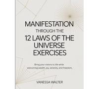Manifestation Through The 12 Laws Of The Universe Exercises: Bring your visions to life while welcoming wealth, joy, serenity, and freedom